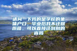 请问一下我的是学校的集体户口，毕业后我不迁回原籍，可以直接迁到别的省吗