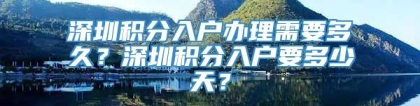 深圳积分入户办理需要多久？深圳积分入户要多少天？