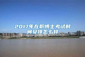 2017年在职博士考试时间安排怎么样