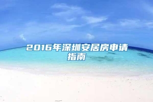 2016年深圳安居房申请指南