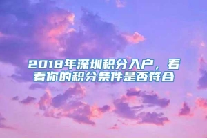 2018年深圳积分入户，看看你的积分条件是否符合