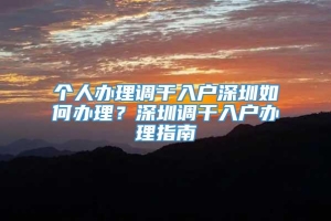 个人办理调干入户深圳如何办理？深圳调干入户办理指南