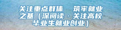 关注重点群体  筑牢就业之基（深阅读·关注高校毕业生就业创业）