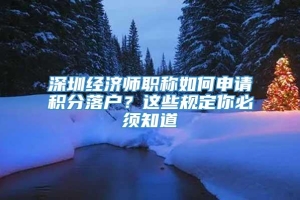 深圳经济师职称如何申请积分落户？这些规定你必须知道