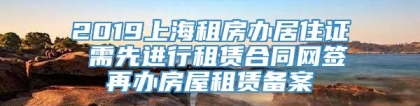 2019上海租房办居住证 需先进行租赁合同网签再办房屋租赁备案