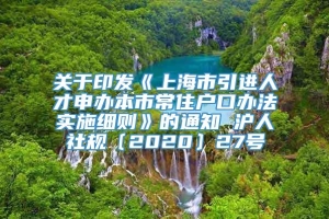 关于印发《上海市引进人才申办本市常住户口办法实施细则》的通知 沪人社规〔2020〕27号