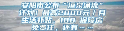 安阳市公布“洹泉涌流”计划！最高2000元／月生活补贴、100㎡保障房免费住，还有……