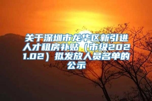 关于深圳市龙华区新引进人才租房补贴（市级2021.02）拟发放人员名单的公示