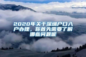 2020年关于深圳户口入户办理，你首先需要了解哪些问题呢