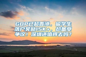 GDP已超香港，留学生落户奖励15K+，却备受争议！深圳还值得去吗？