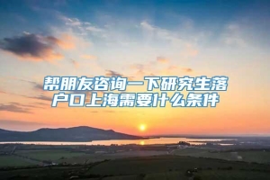 帮朋友咨询一下研究生落户口上海需要什么条件