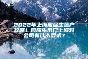 2022年上海应届生落户攻略！应届生落户上海对公司有什么要求？