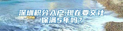 深圳积分入户,现在要交社保满5年吗？