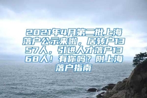 2021年4月第二批上海落户公示来啦，居转户1357人，引进人才落户1368人！有你吗？附上海落户指南