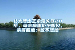 北大博士王永强失联20年，母亲病重拒绝相见，亲哥回应：这不怨他