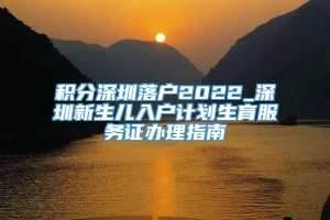 积分深圳落户2022_深圳新生儿入户计划生育服务证办理指南