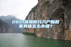 2021深圳积分入户新政策具体怎么办理？