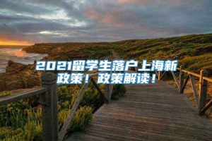 2021留学生落户上海新政策！政策解读！