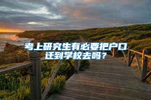 考上研究生有必要把户口迁到学校去吗？