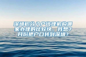 深圳积分入户代理机构哪家办理的比较快，我想7月份把户口转到深圳？