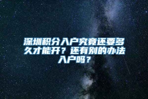 深圳积分入户究竟还要多久才能开？还有别的办法入户吗？