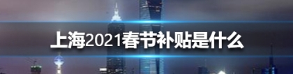 2021留在上海过年有补贴吗？上海市就地过年补贴多少钱？