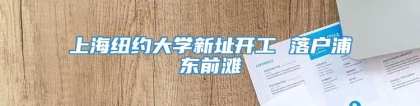 上海纽约大学新址开工 落户浦东前滩