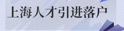 2022上海人才引进落户申请条件！人才引进落户上海！