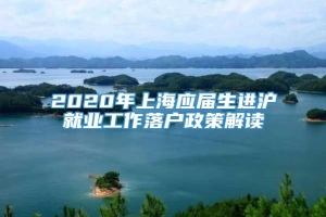 2020年上海应届生进沪就业工作落户政策解读