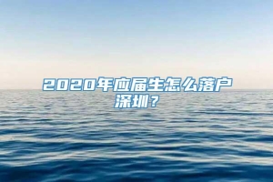 2020年应届生怎么落户深圳？