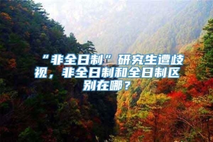 “非全日制”研究生遭歧视，非全日制和全日制区别在哪？