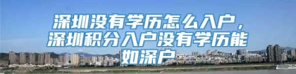 深圳没有学历怎么入户，深圳积分入户没有学历能如深户