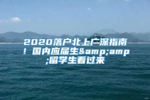 2020落户北上广深指南！国内应届生&amp;留学生看过来