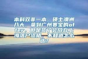 本科双非一本，硕士澳洲八大，拿到广州赛宝的offer，但是签了会放弃上海落户资格，不知道怎么选？