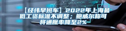 【经纬早班车】2022年上海最低工资标准不调整；鲍威尔称可将通胀率降至2%