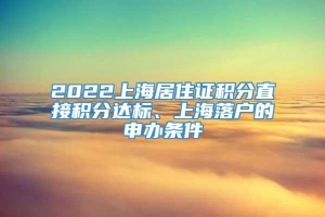 2022上海居住证积分直接积分达标、上海落户的申办条件