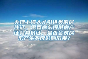 办理上海人才引进类的居住证，需要房东提供房产证和身份证，是否会对房东产生不良影响后果？