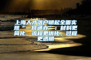 上海人才落户明起全面实现“一网通办”：材料更简化，流程更优化，过程更透明