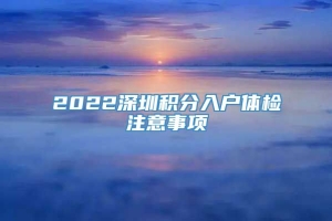 2022深圳积分入户体检注意事项