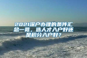 2021深户办理的条件汇总一览，选人才入户好还是积分入户好？