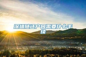 深圳随迁户口需要什么手续