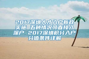 2017深圳人才入户新政实施 五种情况可直接入深户 2017深圳积分入户分值条件详解