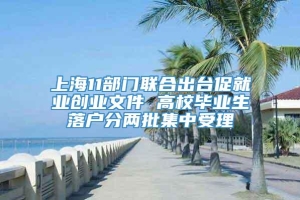 上海11部门联合出台促就业创业文件 高校毕业生落户分两批集中受理