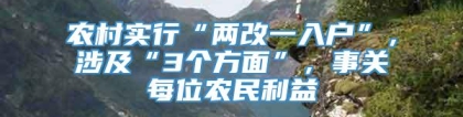 农村实行“两改一入户”，涉及“3个方面”，事关每位农民利益