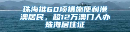 珠海推60项措施便利港澳居民，超12万澳门人办珠海居住证