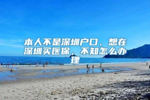 本人不是深圳户口，想在深圳买医保，不知怎么办理