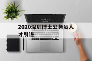 2020深圳博士公务员人才引进的简单介绍