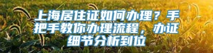 上海居住证如何办理？手把手教你办理流程，办证细节分析到位