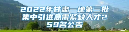 2022年甘肃一地第三批集中引进急需紧缺人才259名公告