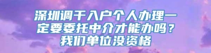 深圳调干入户个人办理一定要委托中介才能办吗？我们单位没资格